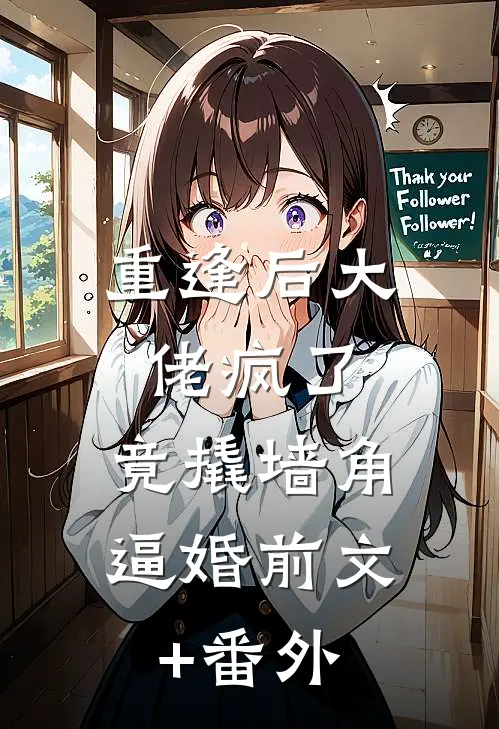 重逢后大佬疯了，竟撬墙角逼婚前文+番外