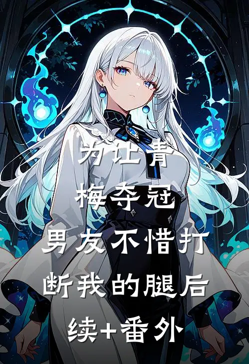 为让青梅夺冠，男友不惜打断我的腿后续+番外
