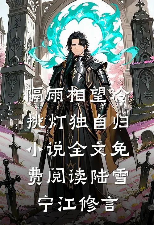 隔雨相望冷，挑灯独自归小说全文免费阅读陆雪宁江修言