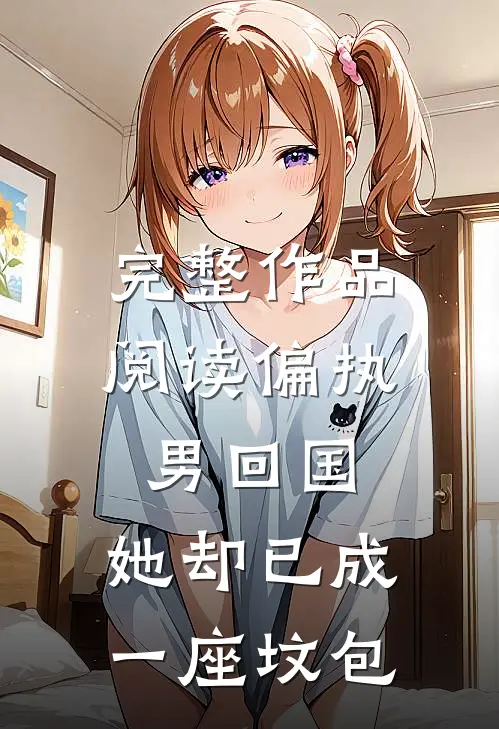 完整作品阅读偏执男回国：她却已成一座坟包