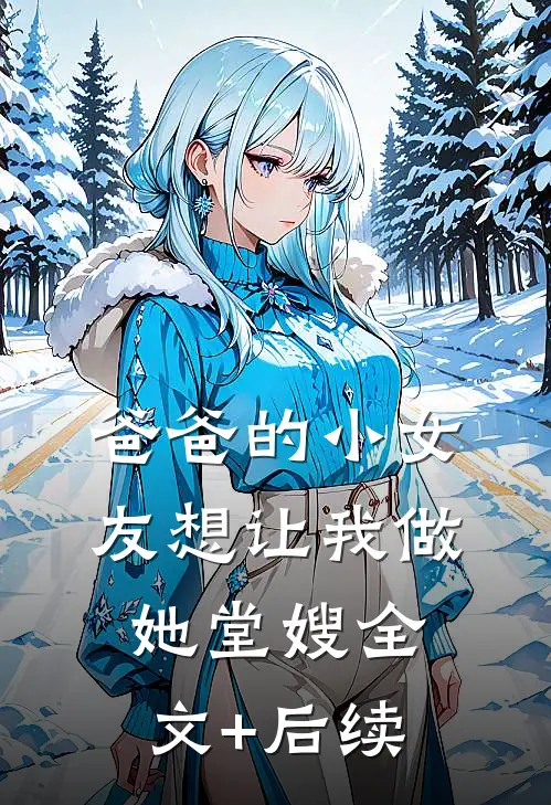 爸爸的小女友想让我做她堂嫂全文+后续