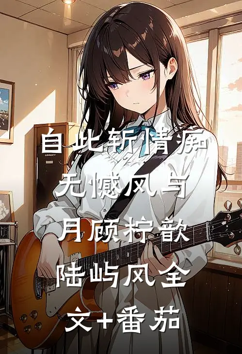 自此斩情痴，无憾风与月顾柠歆陆屿风全文+番茄