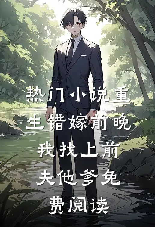热门小说重生错嫁前晚,我找上前夫他爹免费阅读