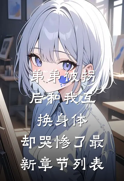 弟弟被拐后和我互换身体，却哭惨了最新章节列表