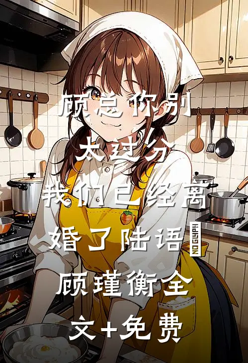 顾总你别太过分，我们已经离婚了陆语婳顾瑾衡全文+免费