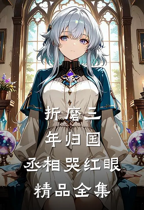 折磨三年归国，丞相哭红眼精品全集