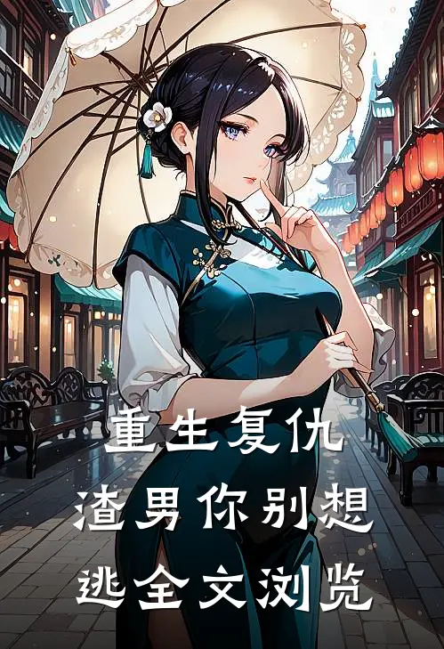 重生复仇：渣男你别想逃全文浏览
