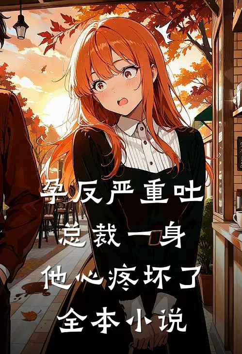 孕反严重吐总裁一身，他心疼坏了全本小说