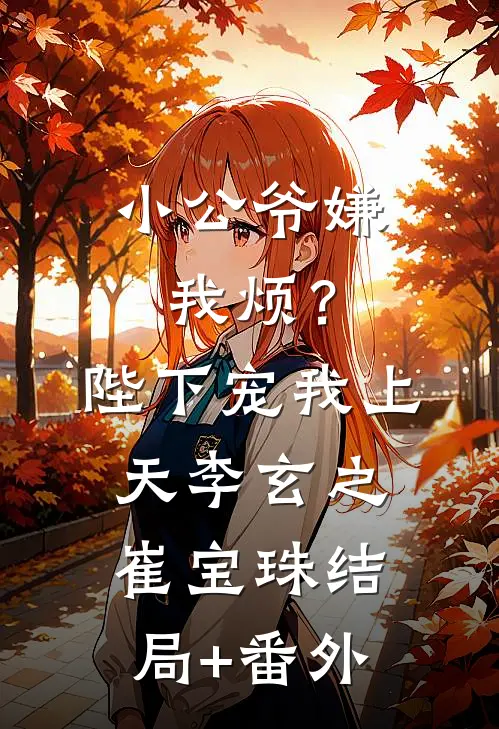 小公爷嫌我烦？陛下宠我上天李玄之崔宝珠结局+番外
