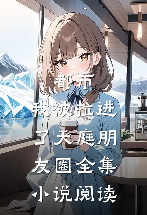 都市：我被拉进了天庭朋友圈全集小说阅读