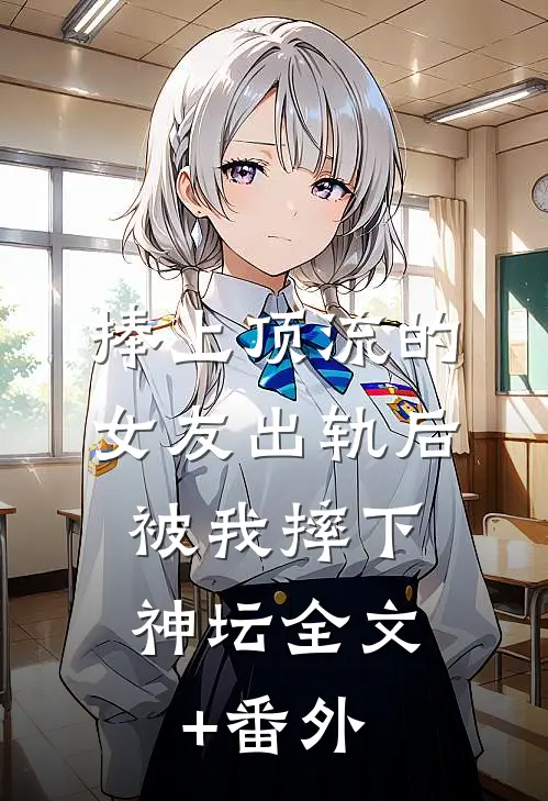 捧上顶流的女友出轨后，被我摔下神坛全文+番外