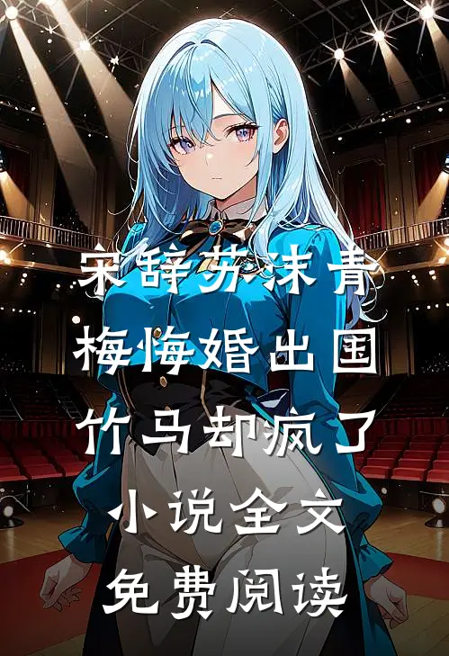 宋辞苏沫青梅悔婚出国，竹马却疯了小说全文免费阅读