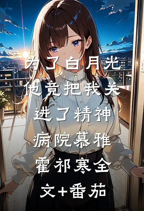 为了白月光，他竟把我关进了精神病院慕雅霍祁寒全文+番茄