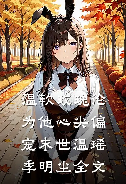 温软玫瑰沦为他心尖偏宠【末世】温瑶季明尘全文