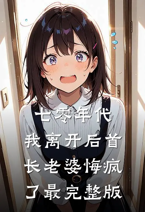 七零年代，我离开后首长老婆悔疯了最完整版