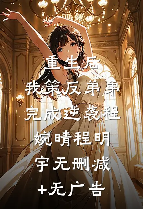 重生后，我策反弟弟完成逆袭程婉晴程明宇无删减+无广告