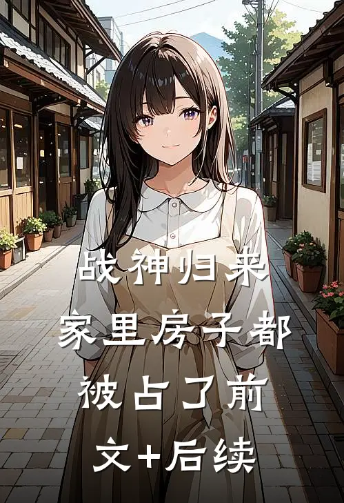 战神归来，家里房子都被占了前文+后续