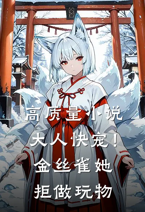 高质量小说大人快宠！金丝雀她拒做玩物