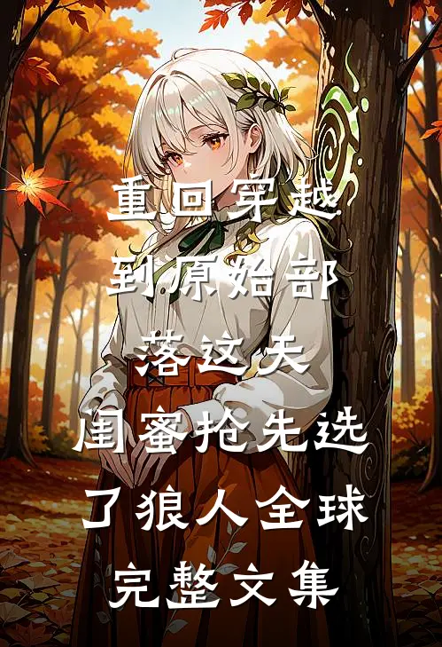 重回穿越到原始部落这天，闺蜜抢先选了狼人全球完整文集