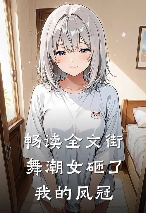 畅读全文街舞潮女砸了我的凤冠是哪一集