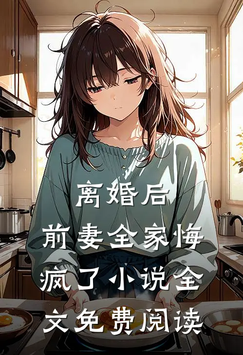 离婚后,前妻全家悔疯了全文免费阅读无弹窗
