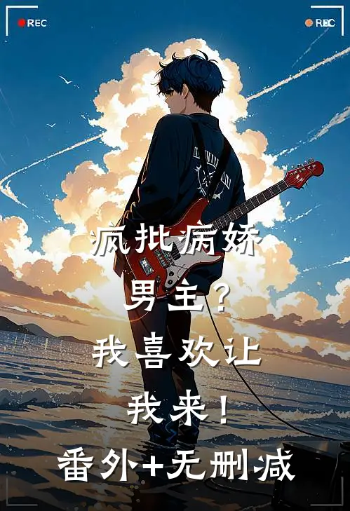 疯批病娇男主？我喜欢让我来！番外+无删减