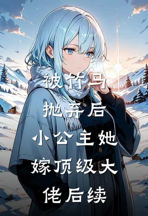 被竹马抛弃后，小公主她嫁顶级大佬后续