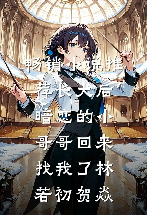 畅销小说推荐长大后，暗恋的小哥哥回来找我了林若初贺焱