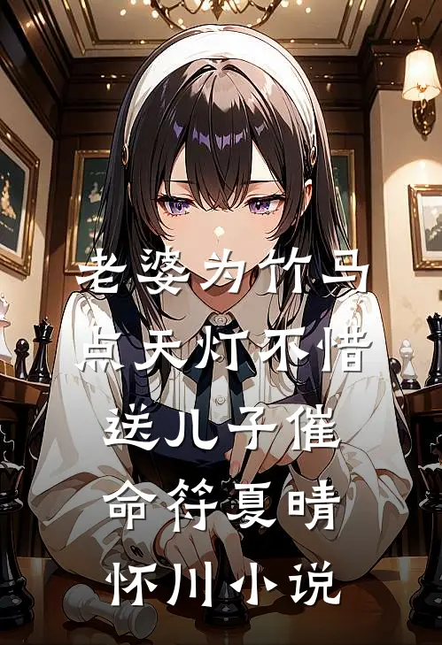 老婆为竹马点天灯不惜送儿子“催命符”夏晴怀川小说