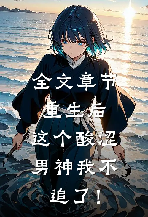 全文章节重生后，这个酸涩男神我不追了！