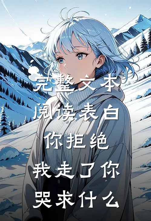 完整文本阅读表白你拒绝，我走了你哭求什么