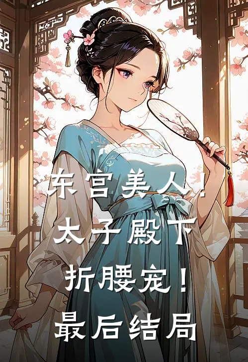 东宫美人！太子殿下折腰宠！最后结局