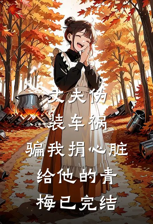 丈夫伪装车祸，骗我捐心脏给他的青梅已完结
