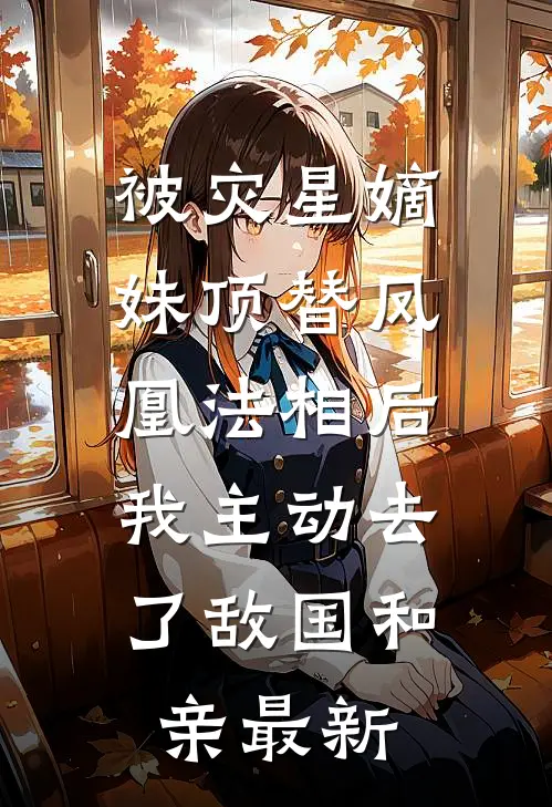 被灾星嫡妹顶替凤凰法相后，我主动去了敌国和亲最新