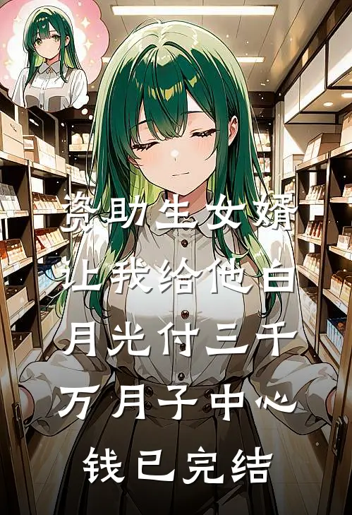 资助生女婿让我给他白月光付三千万月子中心钱已完结