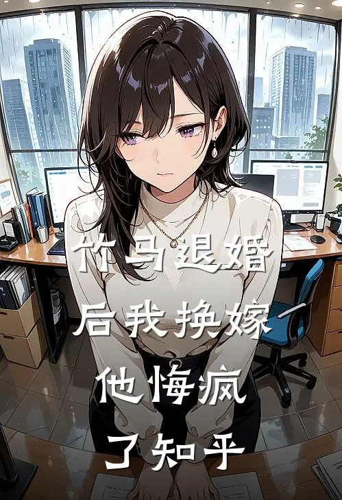竹马退婚后我换嫁,他悔疯了知乎