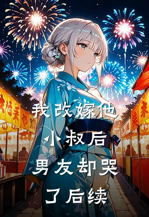我改嫁他小叔后，男友却哭了后续