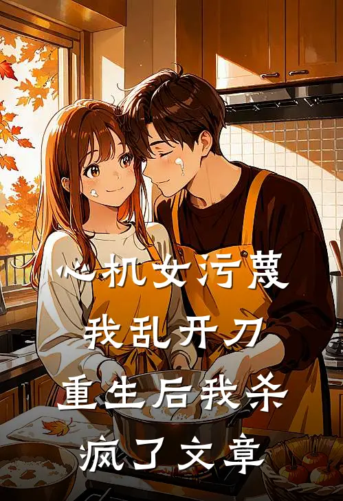 心机女污蔑我乱开刀，重生后我杀疯了文章
