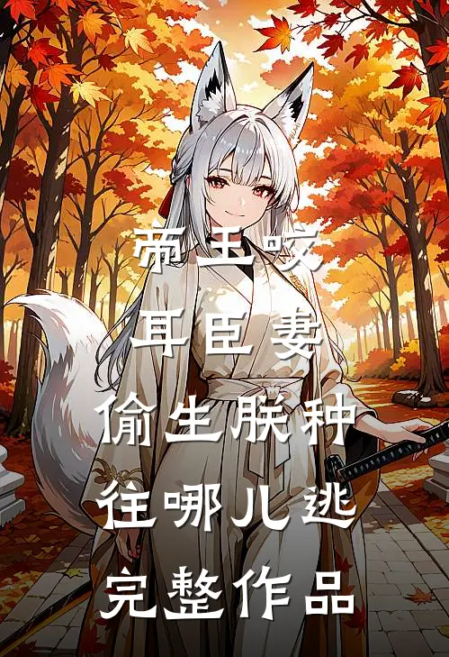 帝王咬耳臣妻：偷生朕种往哪儿逃完整作品