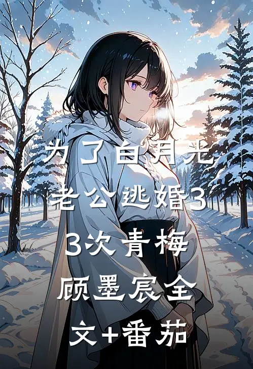 为了白月光，老公逃婚33次青梅顾墨宸全文+番茄