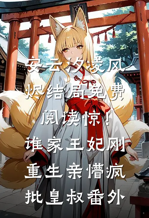 安云汐凌风烬结局免费阅读惊！谁家王妃刚重生亲懵疯批皇叔番外