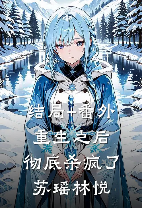 结局+番外重生之后，彻底“杀”疯了苏瑶林悦