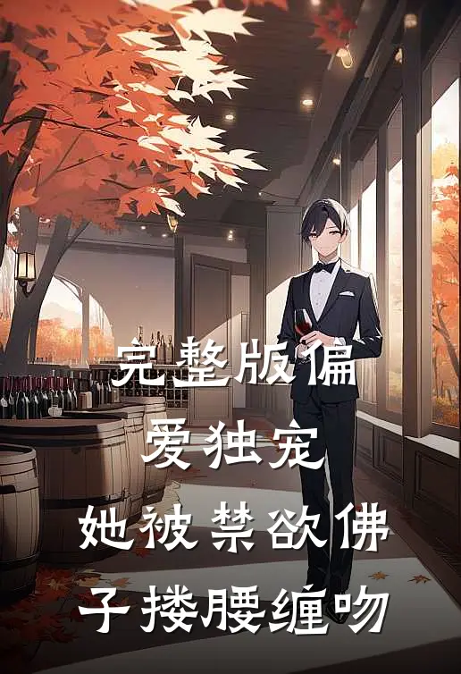 完整版偏爱独宠：她被禁欲佛子搂腰缠吻