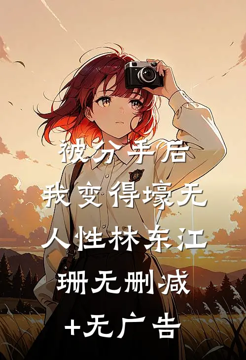 被分手后，我变得壕无人性林东江珊无删减+无广告