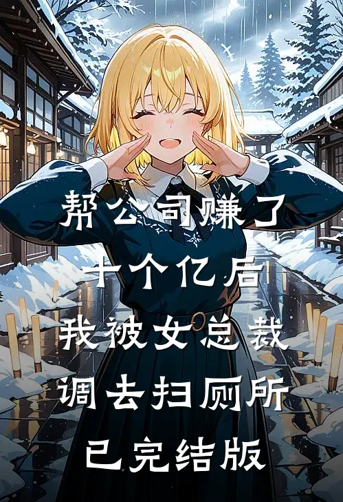 帮公司赚了十个亿后，我被女总裁调去扫厕所已完结版