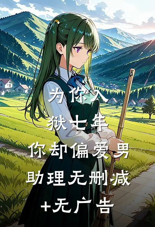 为你入狱七年，你却偏爱男助理无删减+无广告