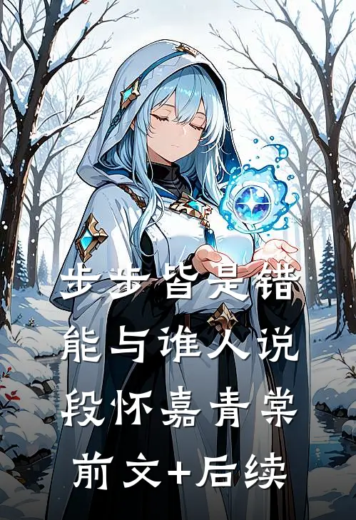 步步皆是错，能与谁人说段怀嘉青棠前文+后续