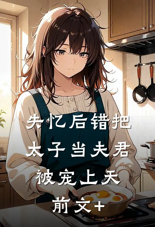失忆后错把太子当夫君，被宠上天前文+