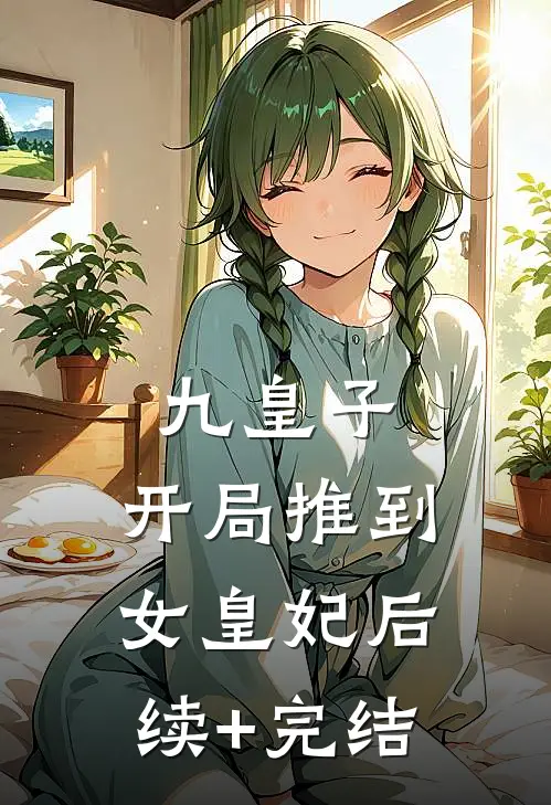 九皇子：开局推到女皇妃后续+完结