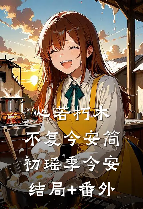 心若朽木，不复今安简初瑶季今安结局+番外